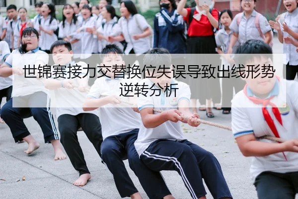 世锦赛接力交替换位失误导致出线形势逆转分析