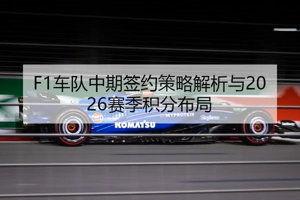 F1车队中期签约策略解析与2026赛季积分布局